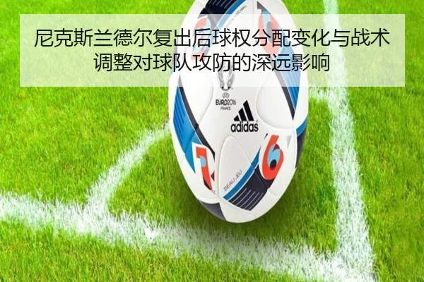尼克斯兰德尔复出后球权分配变化与战术调整对球队攻防的深远影响
