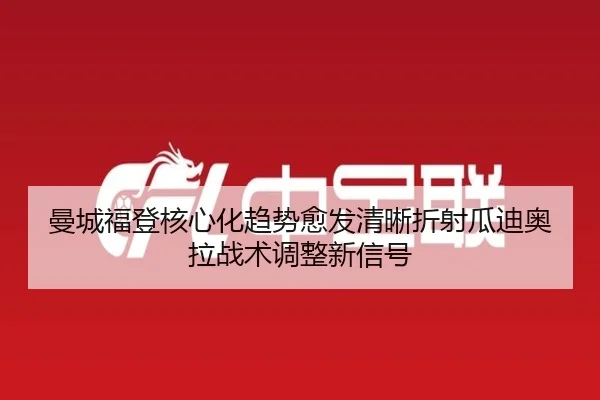 曼城福登核心化趋势愈发清晰折射瓜迪奥拉战术调整新信号
