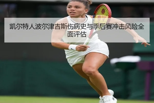 凯尔特人波尔津吉斯伤病史与季后赛冲击风险全面评估