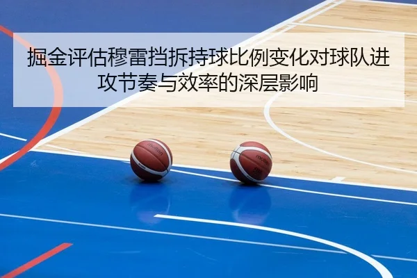 掘金评估穆雷挡拆持球比例变化对球队进攻节奏与效率的深层影响