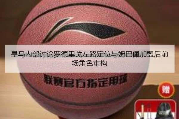 皇马内部讨论罗德里戈左路定位与姆巴佩加盟后前场角色重构