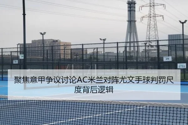 聚焦意甲争议讨论AC米兰对阵尤文手球判罚尺度背后逻辑