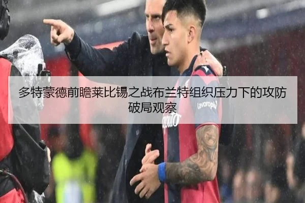 多特蒙德前瞻莱比锡之战布兰特组织压力下的攻防破局观察